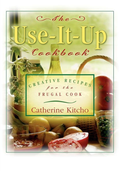 the Use-It-Up Cookbook: Creative Recipes for Frugal Cook