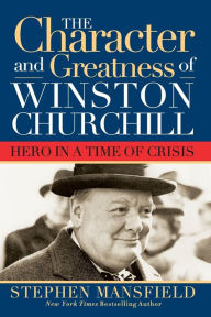 Title: Character and Greatness of Winston Churchill: Hero in a Time of Crisis, Author: Stephen Mansfield