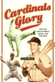 Title: Cardinals Glory: For the Love of Dizzy, Ozzie, and the Man, Author: Alan Ross