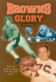 Title: Browns Glory: For the Love of Ozzie, the Toe, and Otto, Author: Alan Ross