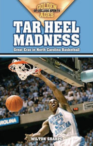 Title: Tar Heel Madness: Great Eras in North Carolina Basketball, Author: Wilton Sharpe