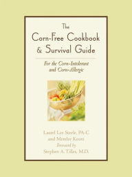 Title: The Corn-Free Cookbook & Survival Guide: For the Corn-Intolerant and Corn-Allergic, Author: Laurel Lee Steele PA-C