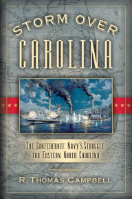 Title: Storm Over Carolina: The Confederate Navy's Struggle for Eastern North Carolina, Author: R. Thomas Campbell