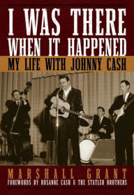 Title: I Was There When It Happened: My Life with Johnny Cash, Author: Marshall Grant