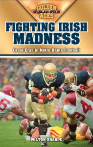 Title: Fighting Irish Madness: Great Eras in Notre Dame Football, Author: Wilton Sharpe