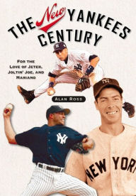 Title: The New Yankees Century: For the Love of Jeter, Joltin' Joe, and Mariano, Author: Alan Ross
