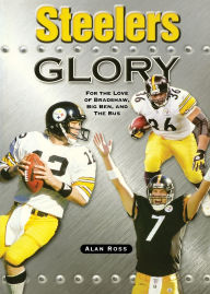 Title: Steelers Glory: For the Love of Bradshaw, Big Ben and the Bus, Author: Alan Ross