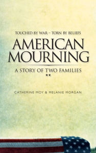 Title: American Mourning: The Intimate Story of Two Families Joined by War--Torn by Beliefs, Author: Melaine Morgan