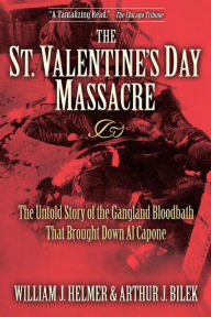 Title: The St. Valentine's Day Massacre: The Untold Story of the Gangland Bloodbath That Brought Down Al Capone, Author: William J. Helmer