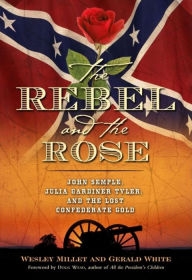 Title: The Rebel and the Rose: James A. Semple, Julia Gardiner Tyler, and the Lost Confederate Gold, Author: Wesley Millett