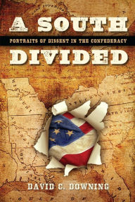 Title: A South Divided: Portraits of Dissent in the Confederacy, Author: David C. Downing