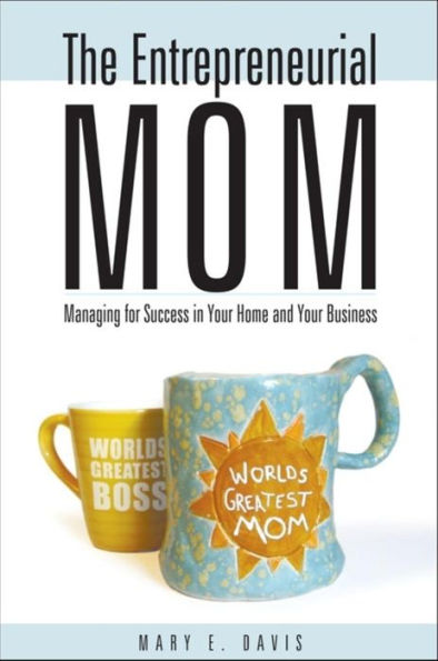 The Entrepreneurial Mom: Managing for Success Your Home and Business