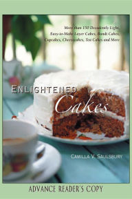 Title: Enlightened Cakes: More Than 100 Decadently Light Layer Cakes, Bundt Cakes, Cupcakes, Cheesecakes, and More, All with Less Fat & Fewer Calories, Author: Camilla V. Saulsbury