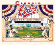Title: Classic Cubs: A Tribute to the Men and Magic of Wrigley Field, Author: Chris DeLuca