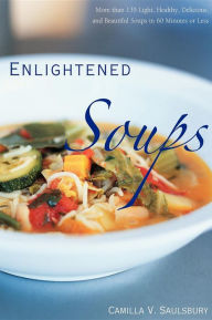 Title: Enlightened Soups: More Than 135 Light, Healthy, Delicious, and Beautiful Soups in 60 Minutes or Less, Author: Camilla V. Saulsbury