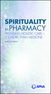 Title: Spirituality in Pharmacy: Providing Holistic Care-It's More than Medicine: Providing Holistic Care-It's More than Medicine, Author: Mark S. Johnson Pharm.D.