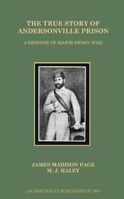 The True Story of Andersonville Prison: A Defense Major Henry Wirz