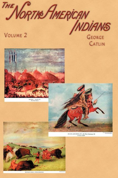 North American Indians: Being Letters and Notes on Their Manners, Customs, and Conditions, Written During Eight Years' Travel Amongst the Wildest Tribes of Indians in North America, 1832-1839, Volume II