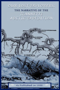 Title: Our Lost Explorers: The Narrative of the Jeanette Arctic Expedition, Author: George W De Long