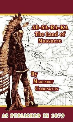 AB-SA-RA-KA Land of Massacre: Being the Experience of an Officer's Wife on the Plains