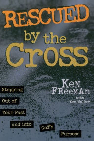 Title: Rescued by the Cross: Stepping Out of Your Past and into God's Purpose, Author: Ken Freeman