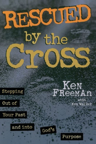 Rescued by the Cross: Stepping Out of Your Past and into God's Purpose