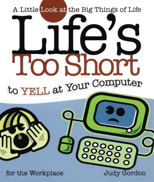 Life's too Short to Yell at Your Computer: A Little Look the Big Things Life