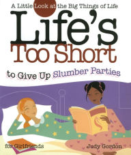 Title: Life's too Short to Give up Slumber Parties: A Little Look at the Big Things in Life, Author: Judy Gordon