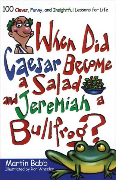 When Did Caesar Become a Salad and Jeremiah a Bullfrog?: 100 Clever, Funny, and Insightful Lessons for Life