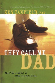 Title: They Call Me Dad: The Practical Art of Effective Fathering, Author: Ken Canfield