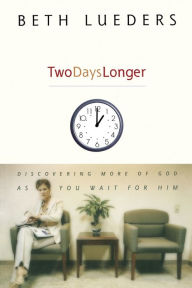 Title: Two Days Longer: Discovering More of God as You Wait For Him, Author: Beth Lueders