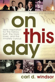 Title: On This Day: Daily Inspiration for the History Buff, the Trivia Lover, and the Innately Curious, Author: Carl D. Windsor