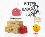 Title: Bitter with Baggage Seeks Same: The Life and Times of Some Chickens, Author: Sloane Tanen