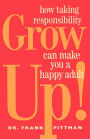 Grow Up!: How Taking Responsibility Can Make You A Happy Adult