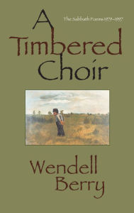 Title: A Timbered Choir: The Sabbath Poems, 1979-1997, Author: Wendell Berry