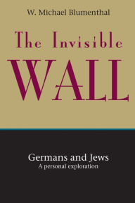 Title: The Invisible Wall: Germans and Jews: A Personal Exploration, Author: W. Michael Blumenthal