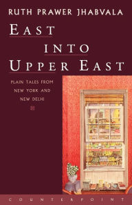 Title: East Into Upper East: Plain Tales from New York and New Delhi, Author: Ruth Prawer Jhabvala