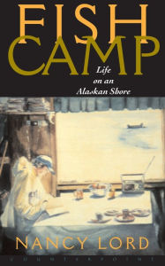 Title: Fishcamp Life on an Alaskan Shore / Edition 1, Author: Nancy Lord