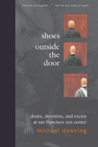 Title: Shoes Outside the Door: Desire, Devotion, and Excess at San Francisco Zen Center / Edition 1, Author: Michael Downing