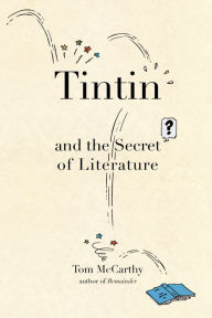 Title: Tintin and the Secret of Literature, Author: Tom McCarthy