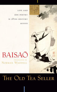 Title: The Old Tea Seller: Life and Zen Poetry in 18th Century Kyoto, Author: Baisao