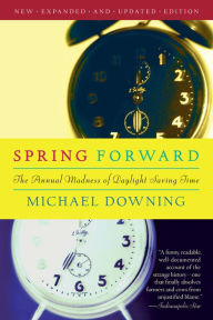 Title: Spring Forward: The Annual Madness of Daylight Saving Time, Author: Michael Downing