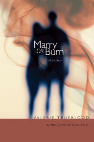 Title: Marry or Burn, Author: Valerie Trueblood