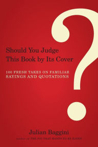 Title: Should You Judge This Book by Its Cover?: 100 Fresh Takes on Familiar Sayings and Quotations, Author: Julian Baggini
