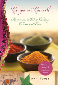 Title: Ginger and Ganesh: Adventures in Indian Cooking, Culture, and Love, Author: Nani Power