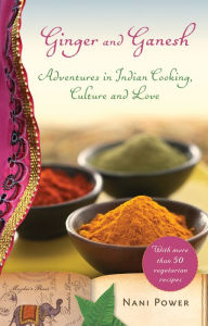 Title: Ginger and Ganesh: Adventures in Indian Cooking, Culture, and Love, Author: Nani Power