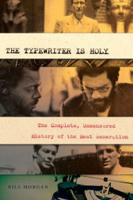 Title: The Typewriter Is Holy: The Complete, Uncensored History of the Beat Generation, Author: Bill Morgan