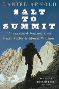 Title: Salt to Summit: A Vagabond Journey from Death Valley to Mount Whitney, Author: Daniel Arnold