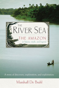 Title: The River Sea: The Amazon in History, Myth, and Legend, Author: Marshall De Bruhl