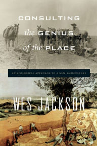 Title: Consulting the Genius of the Place: An Ecological Approach to a New Agriculture, Author: Wes Jackson